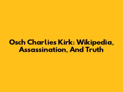 Osch Charlie's Kirk: Wikipedia, Assassination, And Truth