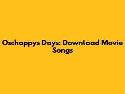 Oschappy's Days: Download Movie Songs