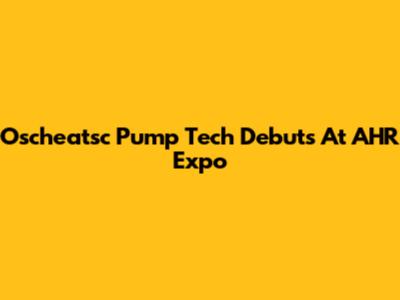 Oscheatsc Pump Tech Debuts At AHR Expo
