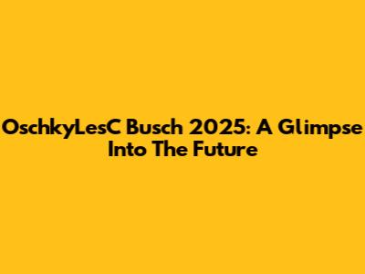 OschkyLesC Busch 2025: A Glimpse Into The Future