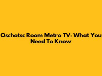 Oschotsc Room Metro TV: What You Need To Know