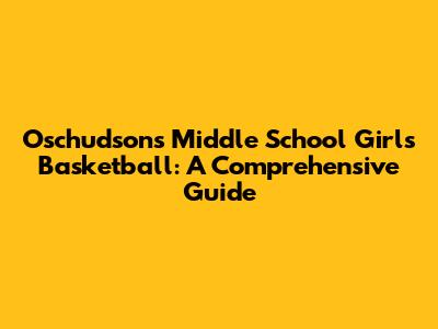 Oschudson's Middle School Girls Basketball: A Comprehensive Guide