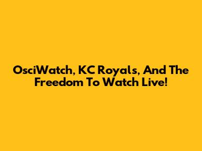 OsciWatch, KC Royals, And The Freedom To Watch Live!
