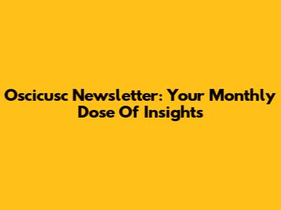 Oscicusc Newsletter: Your Monthly Dose Of Insights