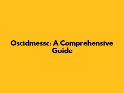 Oscidmessc: A Comprehensive Guide