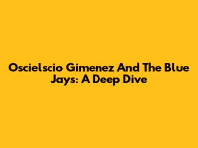 Oscielscio Gimenez And The Blue Jays: A Deep Dive