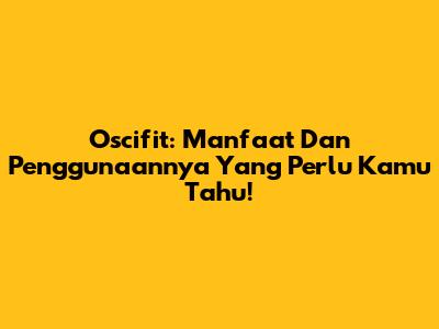 Oscifit: Manfaat Dan Penggunaannya Yang Perlu Kamu Tahu!