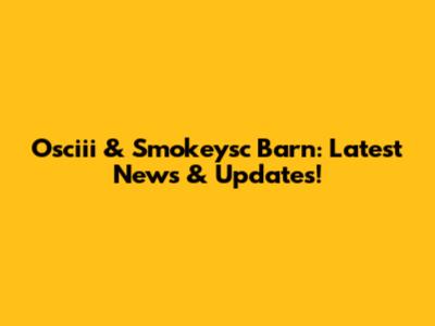Osciii & Smokeysc Barn: Latest News & Updates!