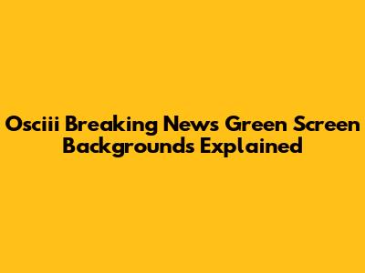 Osciii Breaking News Green Screen Backgrounds Explained
