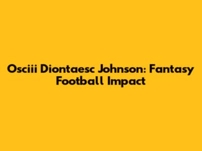 Osciii Diontaesc Johnson: Fantasy Football Impact