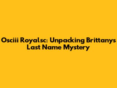 Osciii Royalsc: Unpacking Brittany's Last Name Mystery