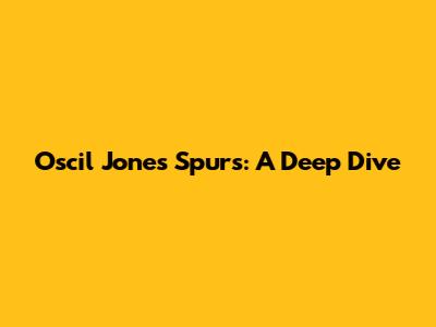 Oscil Jones Spurs: A Deep Dive