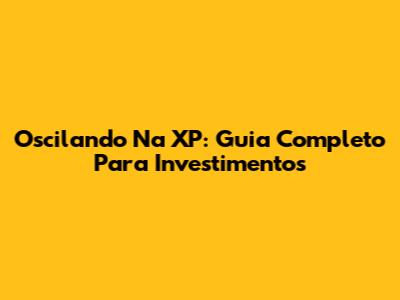 Oscilando Na XP: Guia Completo Para Investimentos