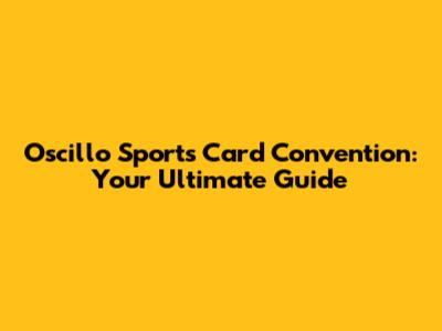 Oscillo Sports Card Convention: Your Ultimate Guide