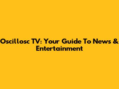 Oscillosc TV: Your Guide To News & Entertainment