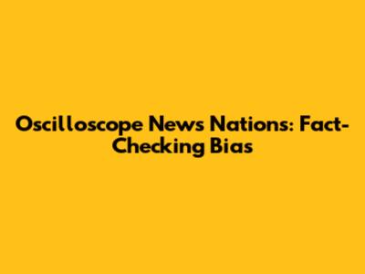 Oscilloscope News Nations: Fact-Checking Bias