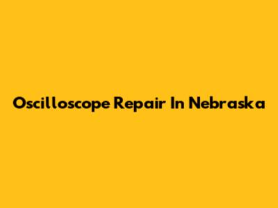 Oscilloscope Repair In Nebraska
