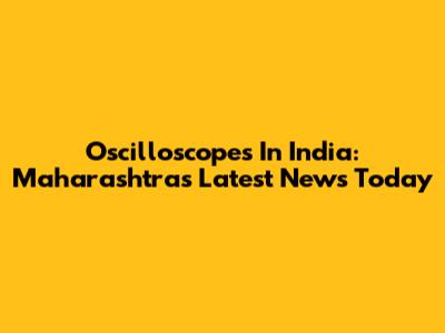 Oscilloscopes In India: Maharashtra's Latest News Today