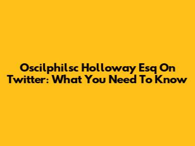 Oscilphilsc Holloway Esq On Twitter: What You Need To Know