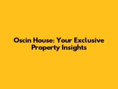 Oscin House: Your Exclusive Property Insights