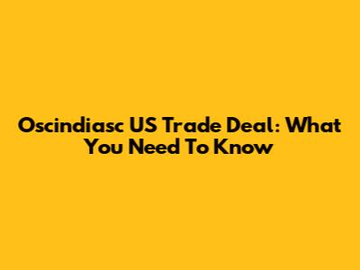 Oscindiasc US Trade Deal: What You Need To Know