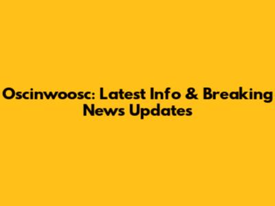 Oscinwoosc: Latest Info & Breaking News Updates
