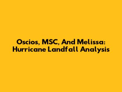 Oscios, MSC, And Melissa: Hurricane Landfall Analysis