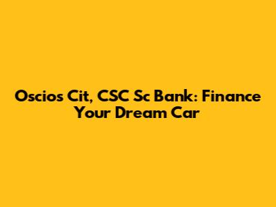 Oscios Cit, CSC Sc Bank: Finance Your Dream Car