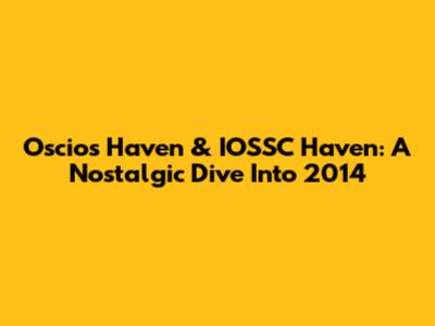 Oscios Haven & IOSSC Haven: A Nostalgic Dive Into 2014