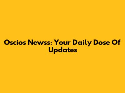 Oscios Newss: Your Daily Dose Of Updates