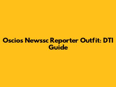 Oscios Newssc Reporter Outfit: DTI Guide