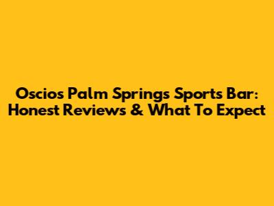 Oscios Palm Springs Sports Bar: Honest Reviews & What To Expect
