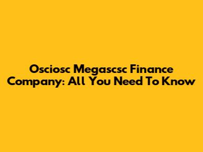Osciosc Megascsc Finance Company: All You Need To Know