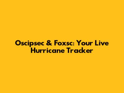 Oscipsec & Foxsc: Your Live Hurricane Tracker