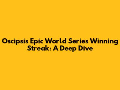 Oscipsi's Epic World Series Winning Streak: A Deep Dive