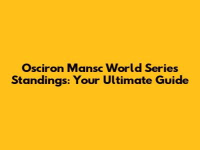 Osciron Mansc World Series Standings: Your Ultimate Guide