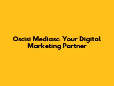 Oscisi Mediasc: Your Digital Marketing Partner