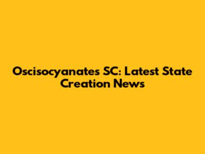 Oscisocyanates SC: Latest State Creation News