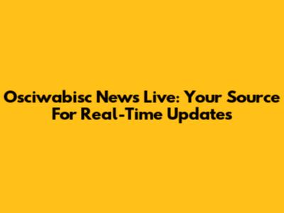 Osciwabisc News Live: Your Source For Real-Time Updates