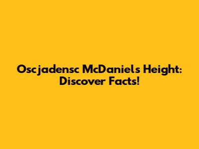 Oscjadensc McDaniels Height: Discover Facts!