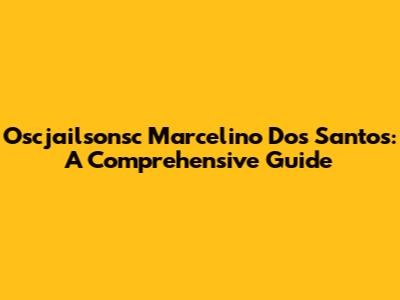 Oscjailsonsc Marcelino Dos Santos: A Comprehensive Guide