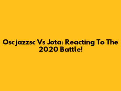 Oscjazzsc Vs Jota: Reacting To The 2020 Battle!
