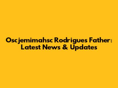 Oscjemimahsc Rodrigues' Father: Latest News & Updates