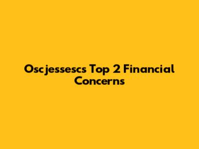 Oscjessesc's Top 2 Financial Concerns