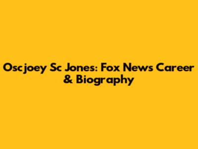 Oscjoey Sc Jones: Fox News Career & Biography