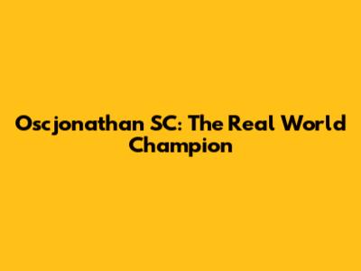 Oscjonathan SC: The Real World Champion