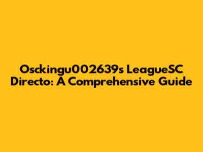 Osckingu002639's LeagueSC Directo: A Comprehensive Guide