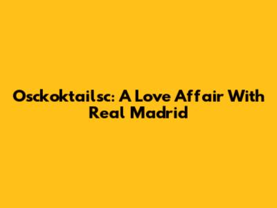Osckoktailsc: A Love Affair With Real Madrid