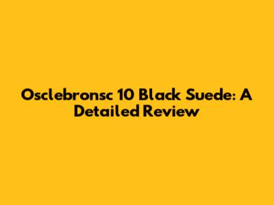 Osclebronsc 10 Black Suede: A Detailed Review