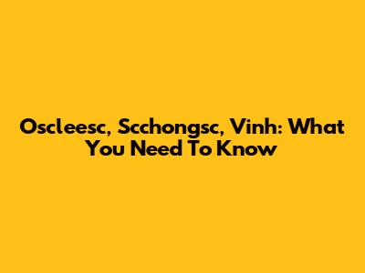 Oscleesc, Scchongsc, Vinh: What You Need To Know